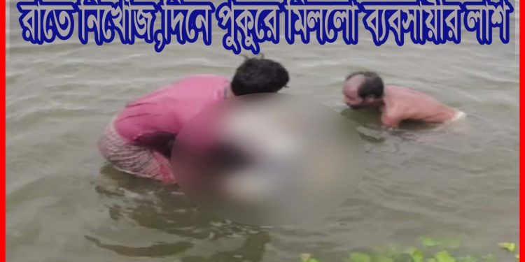 নাসিরনগরে রাতে নিখোঁজ,দিনে পুকুরে মিললো ব্যবসায়ীর লাশ