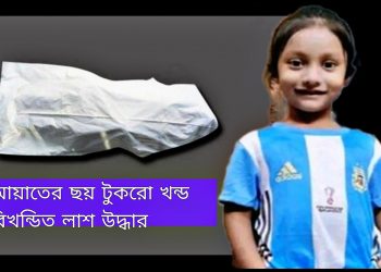 নিখোঁজ আয়াত ফিরেছে ৬ টুকরো লাশ হয়ে