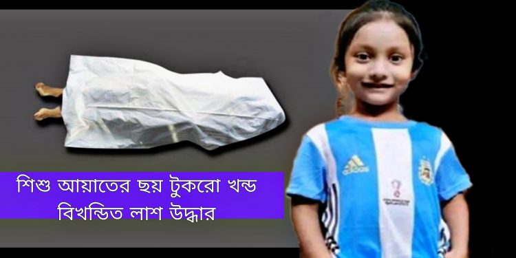 নিখোঁজ আয়াত ফিরেছে ৬ টুকরো লাশ হয়ে
